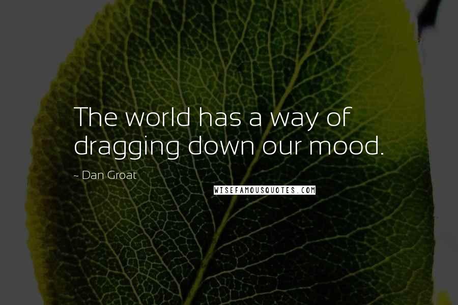 Dan Groat Quotes: The world has a way of dragging down our mood.