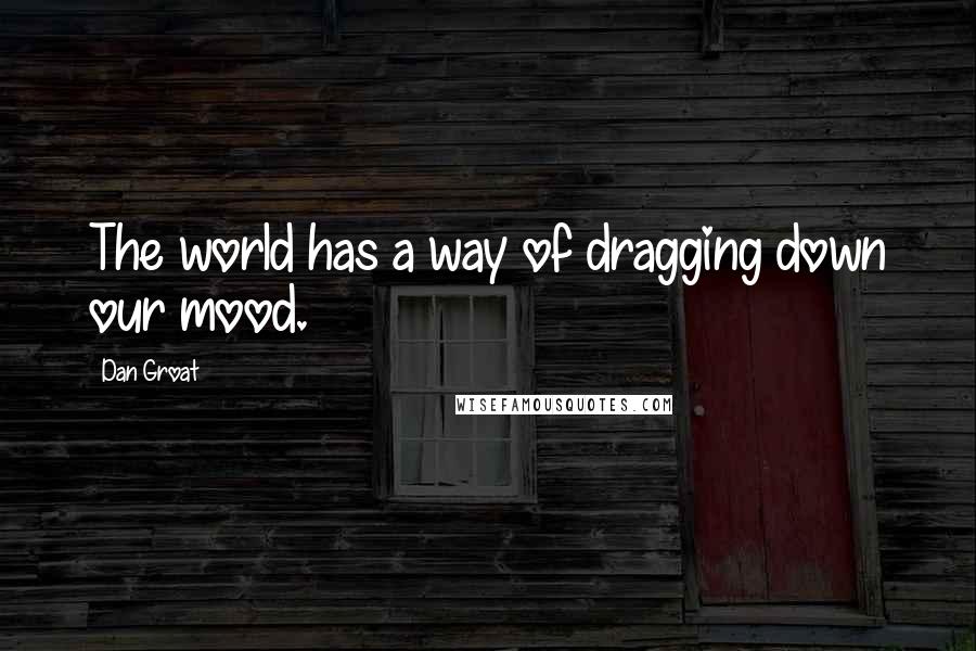 Dan Groat Quotes: The world has a way of dragging down our mood.