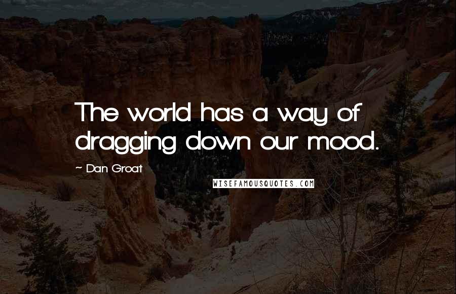 Dan Groat Quotes: The world has a way of dragging down our mood.