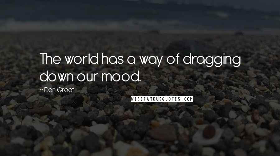 Dan Groat Quotes: The world has a way of dragging down our mood.