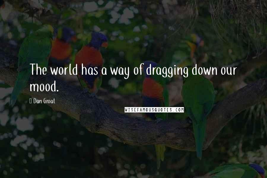 Dan Groat Quotes: The world has a way of dragging down our mood.