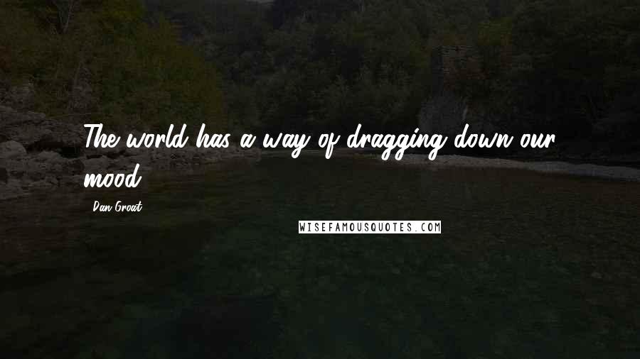 Dan Groat Quotes: The world has a way of dragging down our mood.