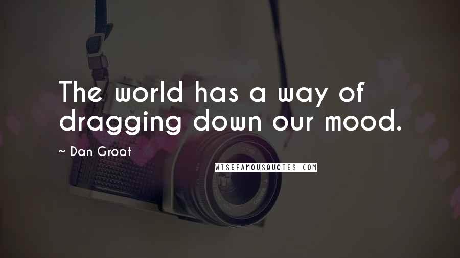 Dan Groat Quotes: The world has a way of dragging down our mood.