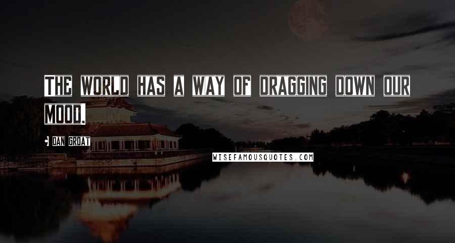 Dan Groat Quotes: The world has a way of dragging down our mood.