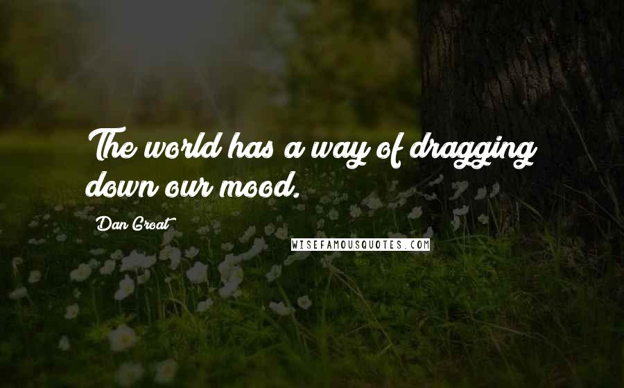 Dan Groat Quotes: The world has a way of dragging down our mood.