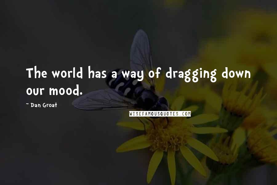 Dan Groat Quotes: The world has a way of dragging down our mood.