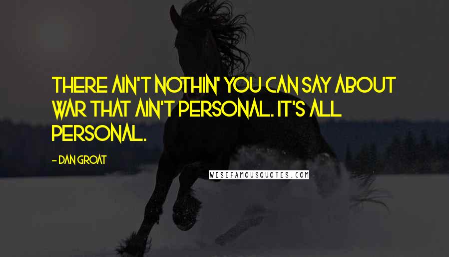 Dan Groat Quotes: There ain't nothin' you can say about war that ain't personal. It's all personal.