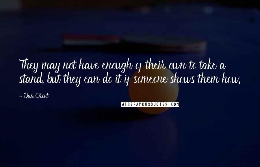 Dan Groat Quotes: They may not have enough of their own to take a stand, but they can do it if someone shows them how.