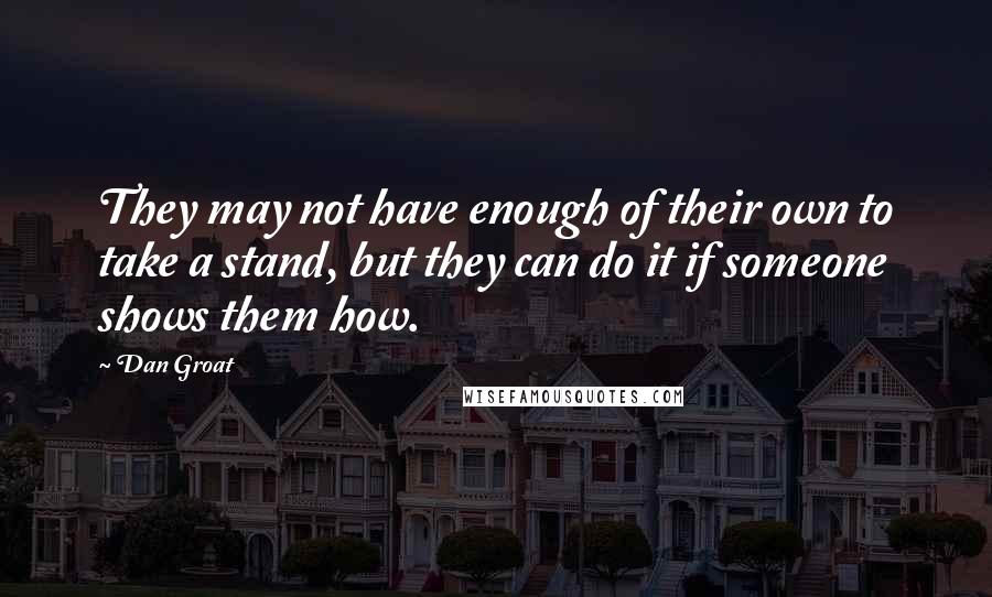 Dan Groat Quotes: They may not have enough of their own to take a stand, but they can do it if someone shows them how.