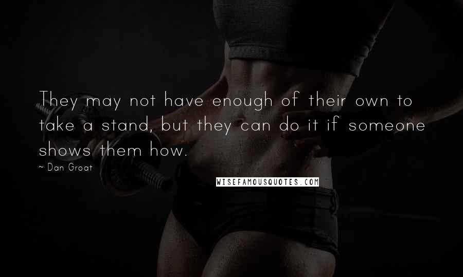 Dan Groat Quotes: They may not have enough of their own to take a stand, but they can do it if someone shows them how.