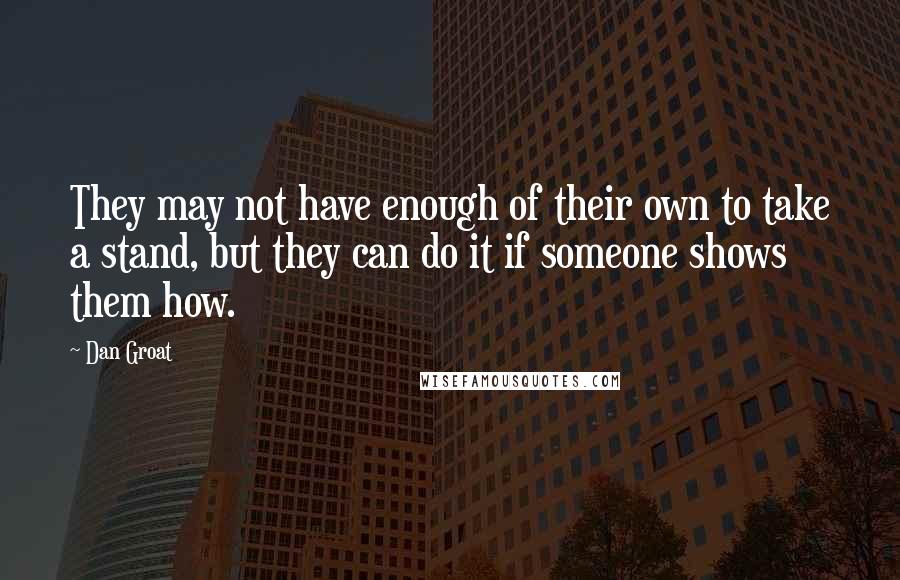 Dan Groat Quotes: They may not have enough of their own to take a stand, but they can do it if someone shows them how.