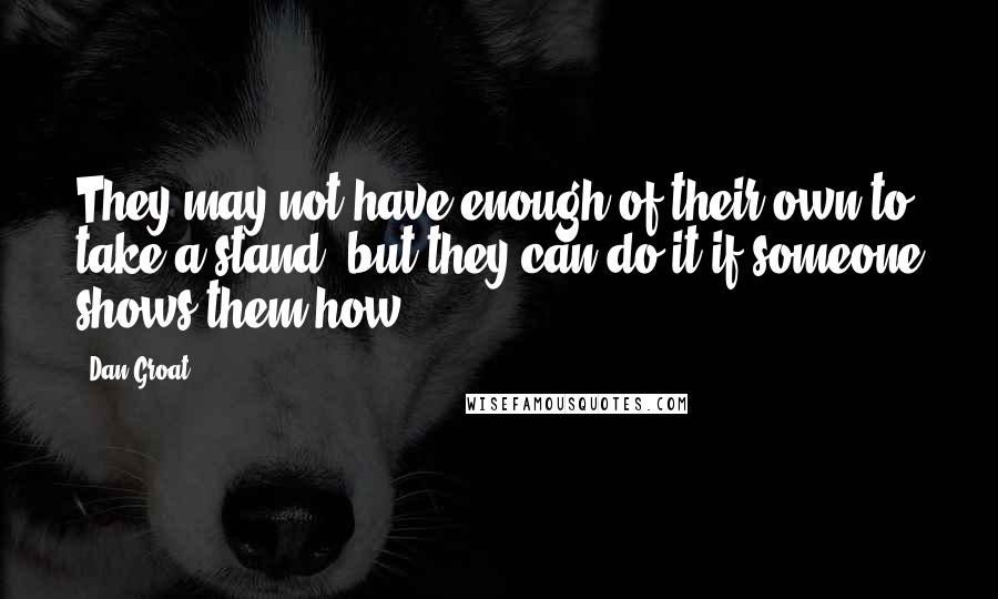 Dan Groat Quotes: They may not have enough of their own to take a stand, but they can do it if someone shows them how.