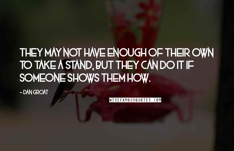 Dan Groat Quotes: They may not have enough of their own to take a stand, but they can do it if someone shows them how.