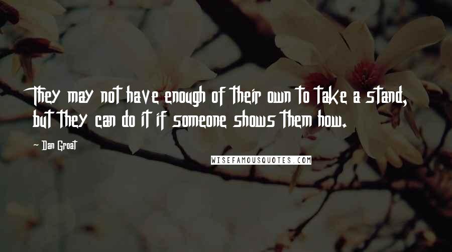 Dan Groat Quotes: They may not have enough of their own to take a stand, but they can do it if someone shows them how.