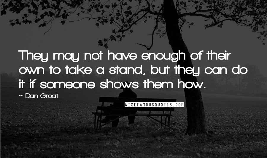 Dan Groat Quotes: They may not have enough of their own to take a stand, but they can do it if someone shows them how.