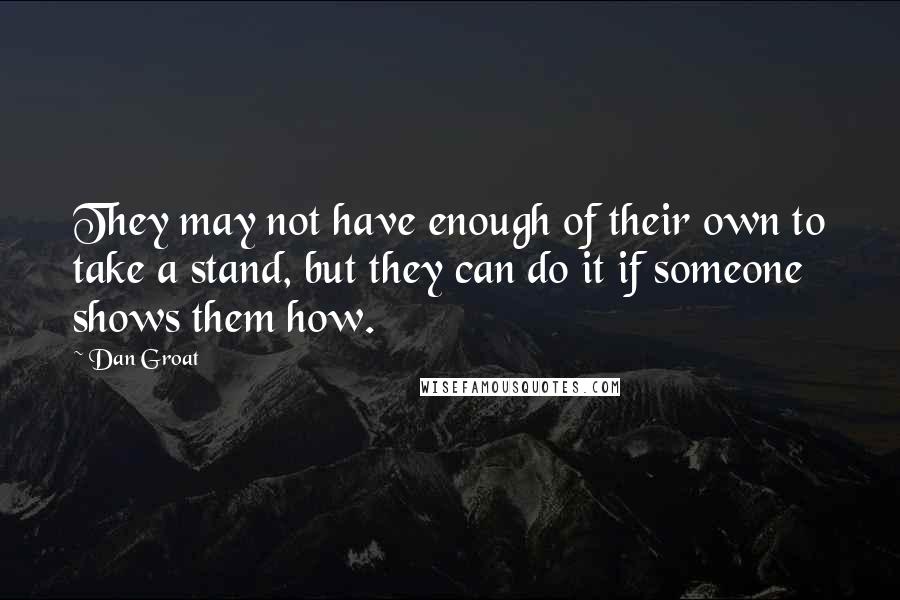 Dan Groat Quotes: They may not have enough of their own to take a stand, but they can do it if someone shows them how.