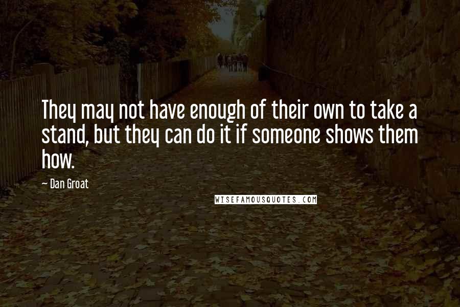 Dan Groat Quotes: They may not have enough of their own to take a stand, but they can do it if someone shows them how.
