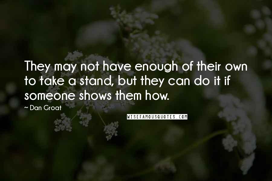 Dan Groat Quotes: They may not have enough of their own to take a stand, but they can do it if someone shows them how.