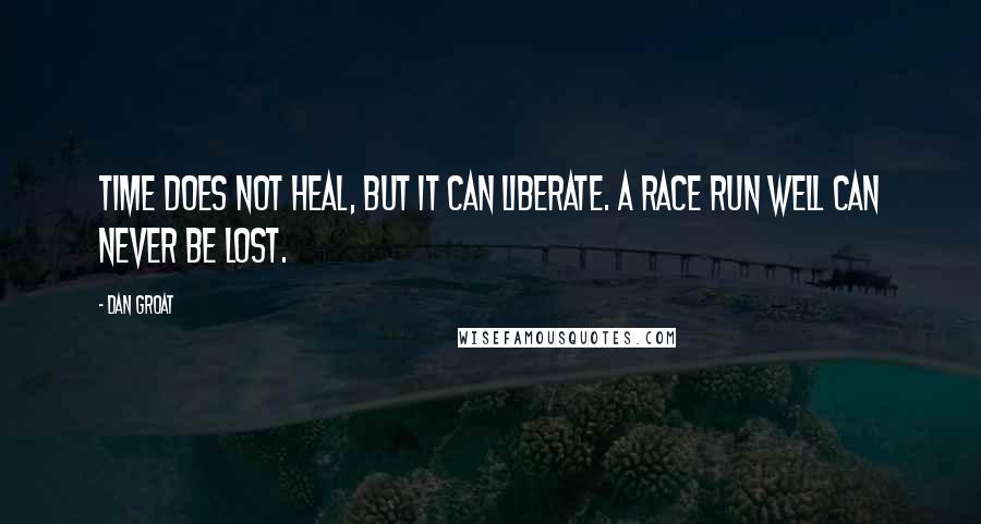 Dan Groat Quotes: Time does not heal, but it can liberate. A race run well can never be lost.