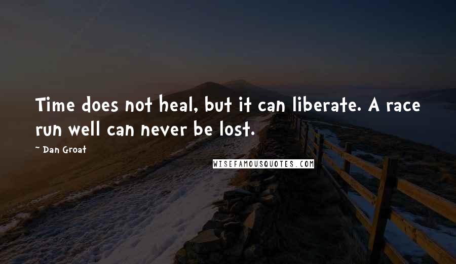 Dan Groat Quotes: Time does not heal, but it can liberate. A race run well can never be lost.