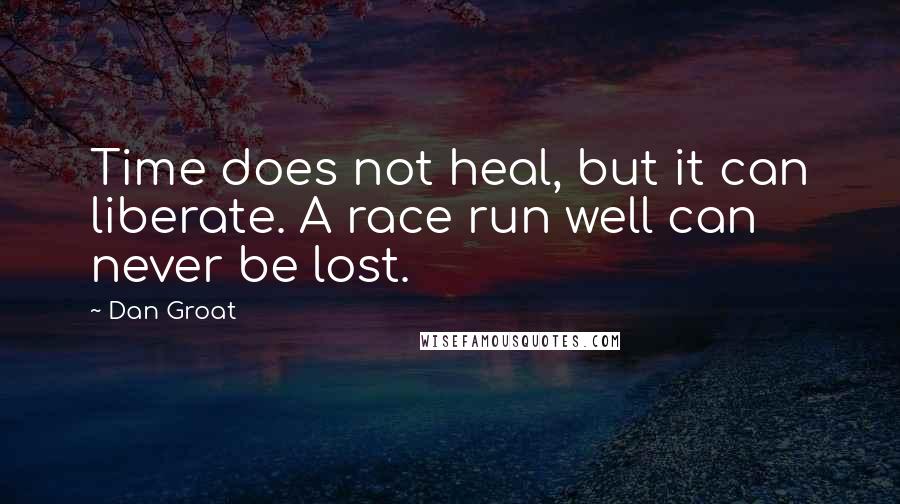 Dan Groat Quotes: Time does not heal, but it can liberate. A race run well can never be lost.