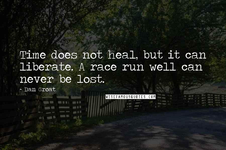 Dan Groat Quotes: Time does not heal, but it can liberate. A race run well can never be lost.