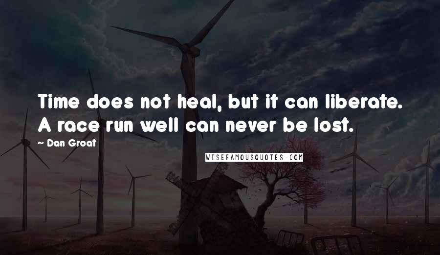 Dan Groat Quotes: Time does not heal, but it can liberate. A race run well can never be lost.