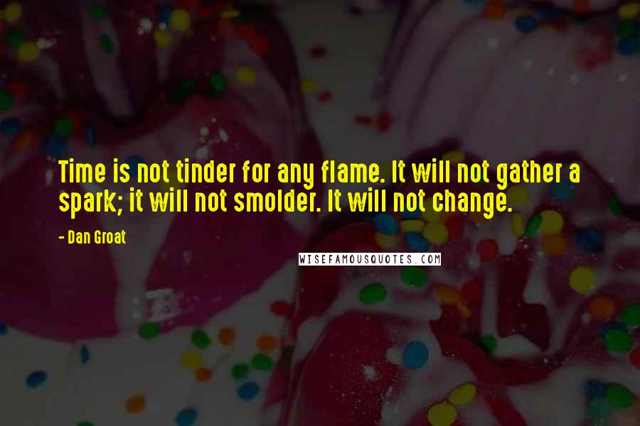 Dan Groat Quotes: Time is not tinder for any flame. It will not gather a spark; it will not smolder. It will not change.