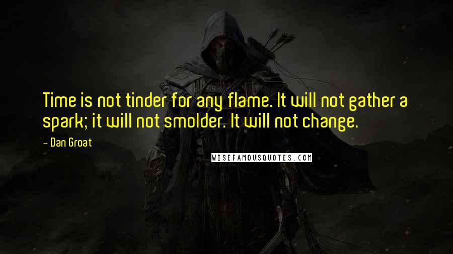 Dan Groat Quotes: Time is not tinder for any flame. It will not gather a spark; it will not smolder. It will not change.