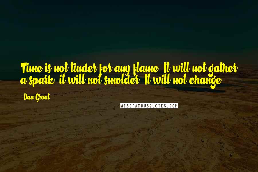 Dan Groat Quotes: Time is not tinder for any flame. It will not gather a spark; it will not smolder. It will not change.