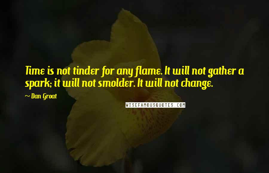 Dan Groat Quotes: Time is not tinder for any flame. It will not gather a spark; it will not smolder. It will not change.