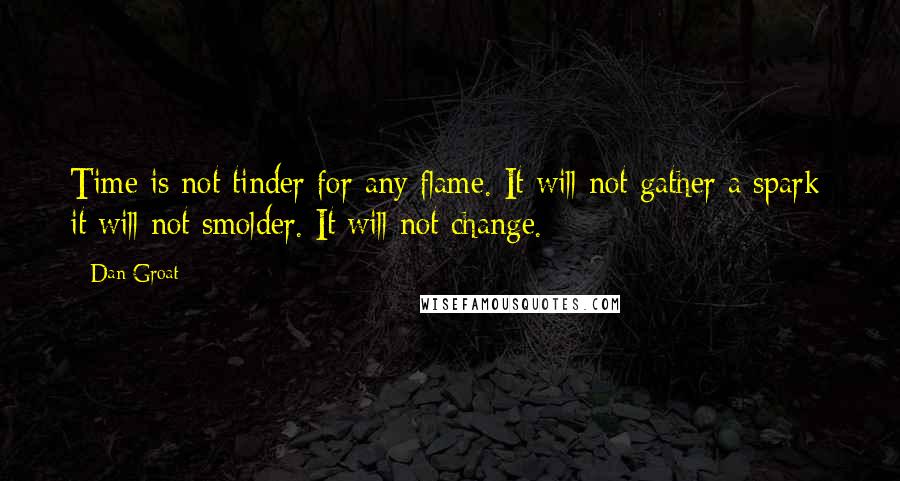 Dan Groat Quotes: Time is not tinder for any flame. It will not gather a spark; it will not smolder. It will not change.