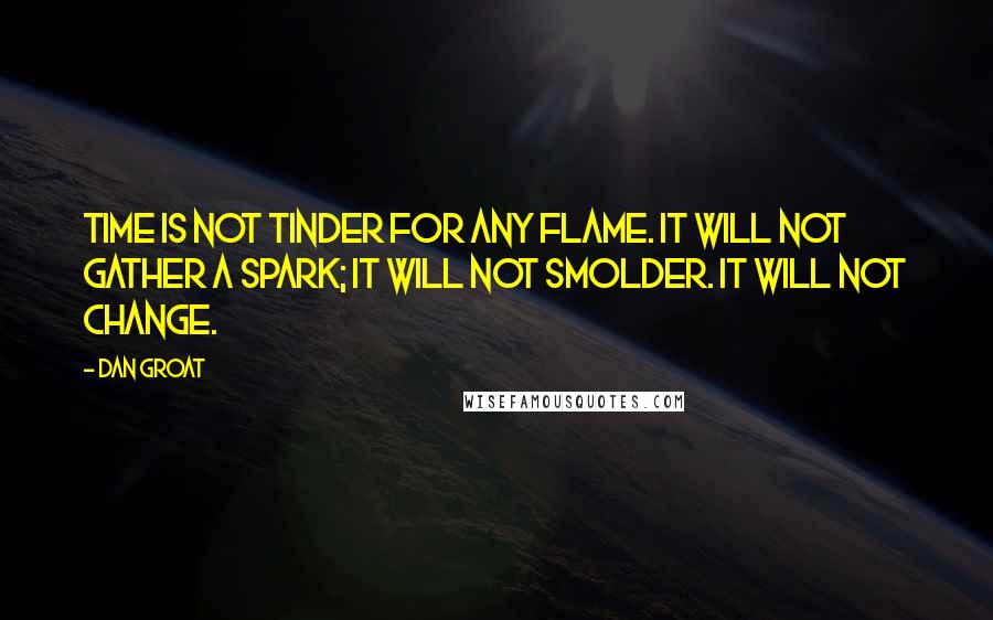 Dan Groat Quotes: Time is not tinder for any flame. It will not gather a spark; it will not smolder. It will not change.