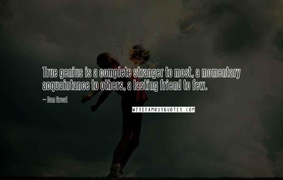 Dan Groat Quotes: True genius is a complete stranger to most, a momentary acquaintance to others, a lasting friend to few.