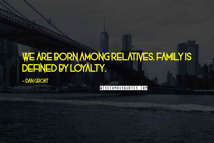 Dan Groat Quotes: We are born among relatives. Family is defined by loyalty.