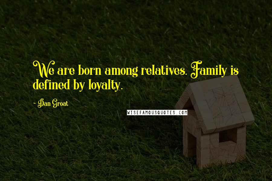 Dan Groat Quotes: We are born among relatives. Family is defined by loyalty.