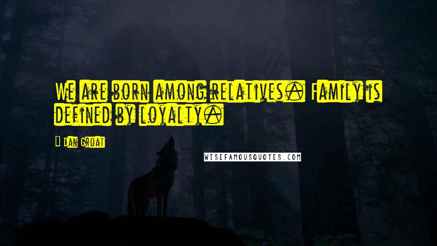 Dan Groat Quotes: We are born among relatives. Family is defined by loyalty.