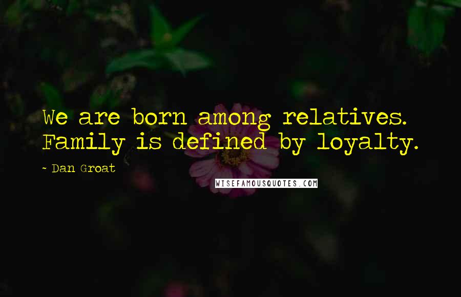 Dan Groat Quotes: We are born among relatives. Family is defined by loyalty.