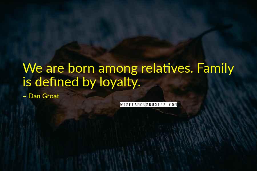 Dan Groat Quotes: We are born among relatives. Family is defined by loyalty.