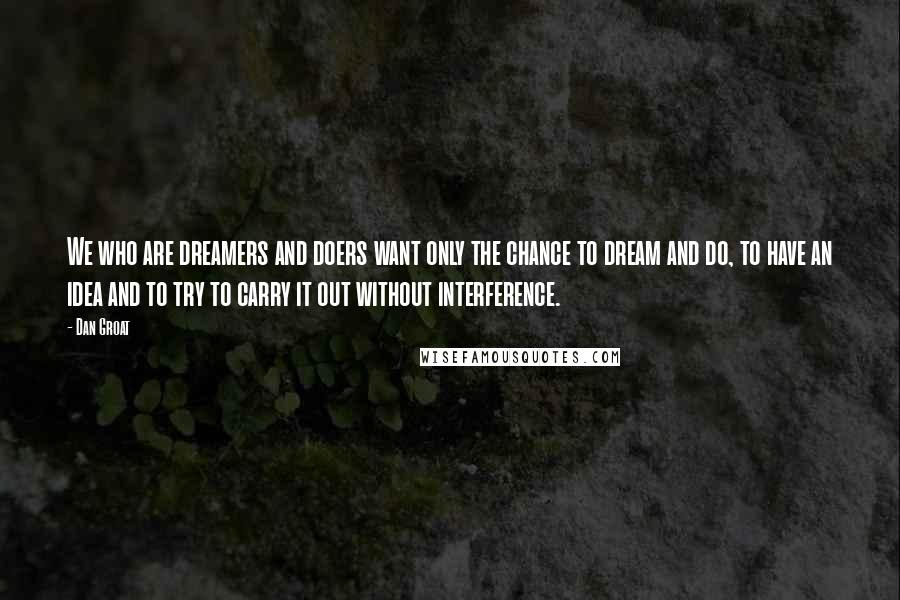 Dan Groat Quotes: We who are dreamers and doers want only the chance to dream and do, to have an idea and to try to carry it out without interference.
