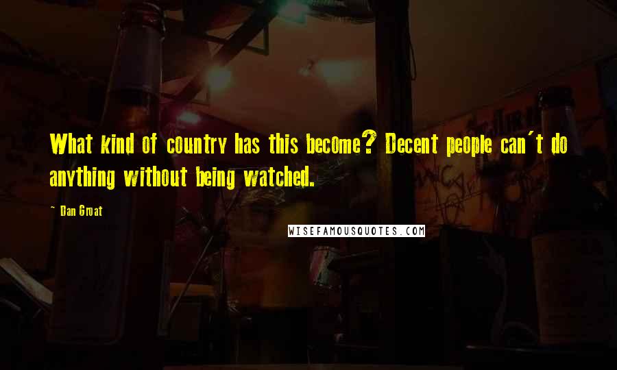 Dan Groat Quotes: What kind of country has this become? Decent people can't do anything without being watched.