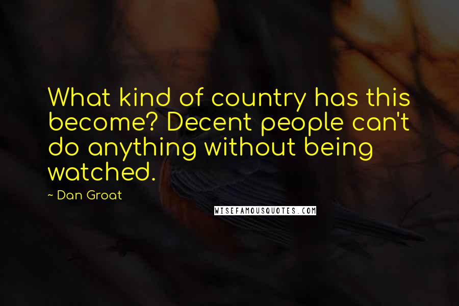 Dan Groat Quotes: What kind of country has this become? Decent people can't do anything without being watched.