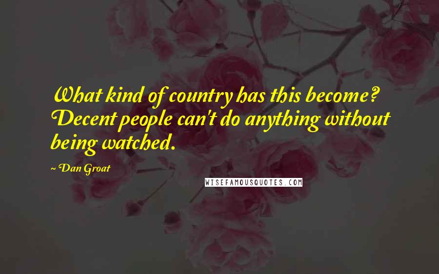 Dan Groat Quotes: What kind of country has this become? Decent people can't do anything without being watched.