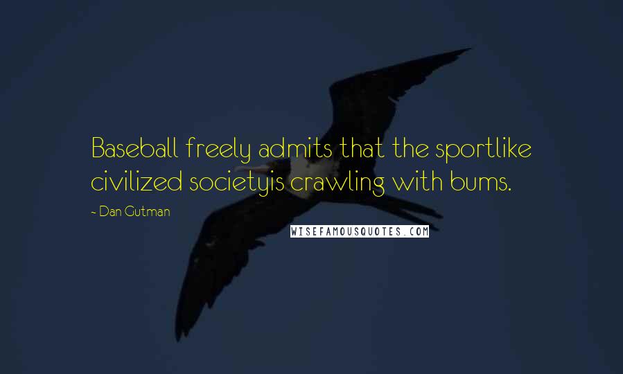 Dan Gutman Quotes: Baseball freely admits that the sportlike civilized societyis crawling with bums.