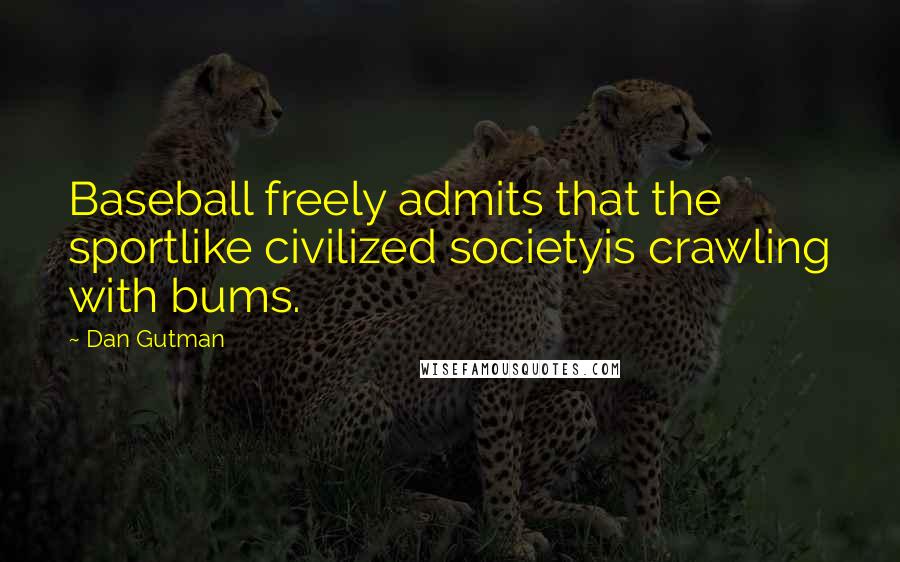 Dan Gutman Quotes: Baseball freely admits that the sportlike civilized societyis crawling with bums.