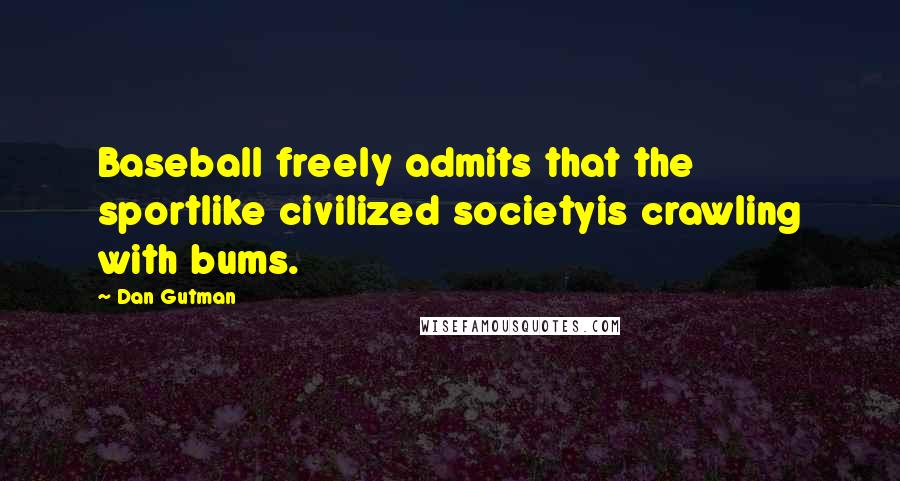 Dan Gutman Quotes: Baseball freely admits that the sportlike civilized societyis crawling with bums.