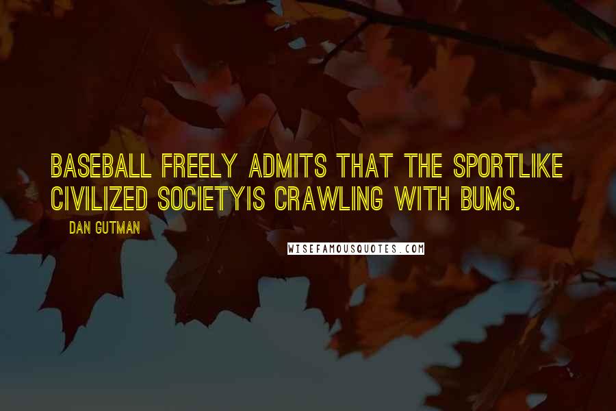 Dan Gutman Quotes: Baseball freely admits that the sportlike civilized societyis crawling with bums.