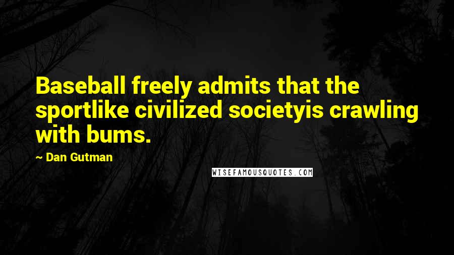 Dan Gutman Quotes: Baseball freely admits that the sportlike civilized societyis crawling with bums.