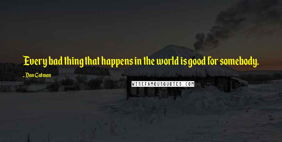 Dan Gutman Quotes: Every bad thing that happens in the world is good for somebody.