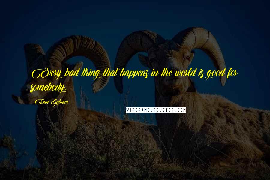 Dan Gutman Quotes: Every bad thing that happens in the world is good for somebody.